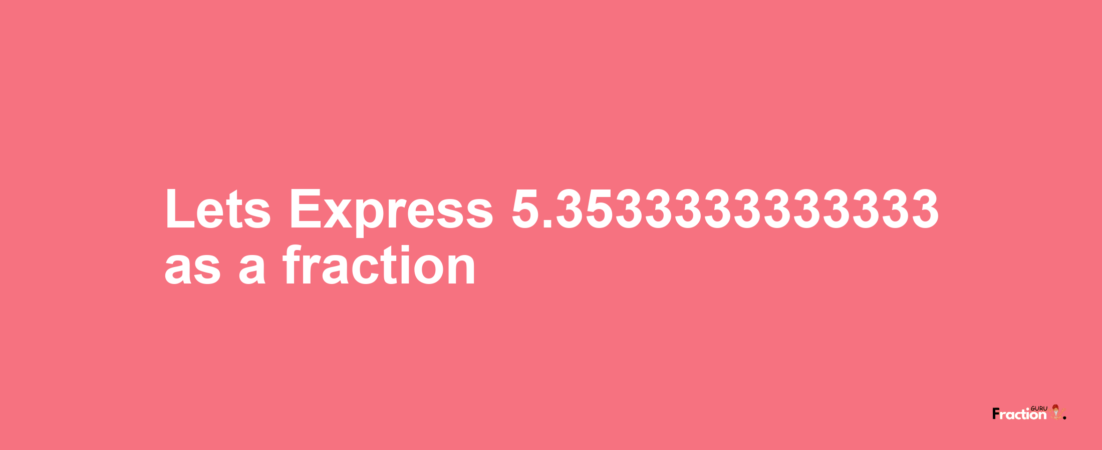 Lets Express 5.3533333333333 as afraction
